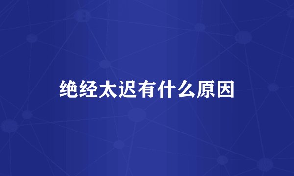 绝经太迟有什么原因