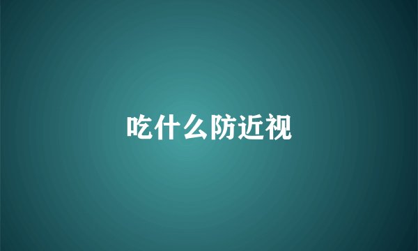 吃什么防近视