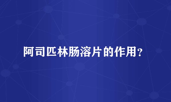 阿司匹林肠溶片的作用？