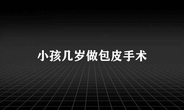 小孩几岁做包皮手术