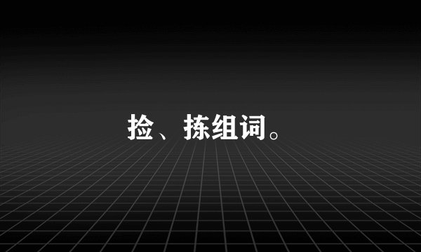 捡、拣组词。