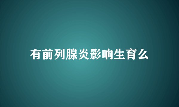 有前列腺炎影响生育么