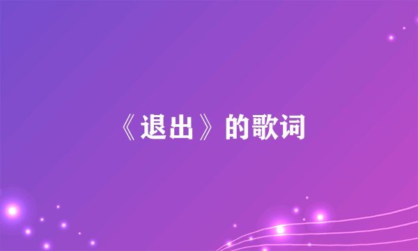 《退出》的歌词
