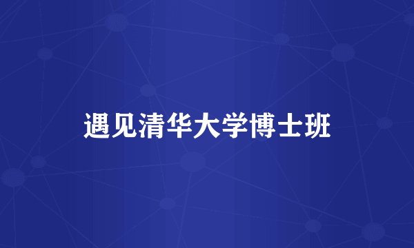 遇见清华大学博士班