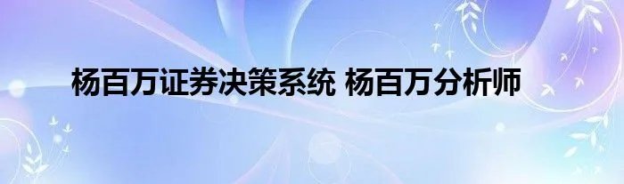杨百万证券决策系统 杨百万分析师