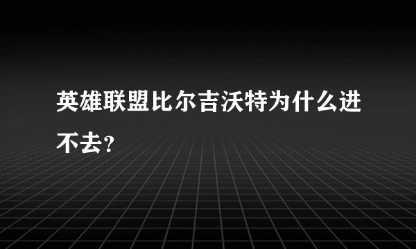 英雄联盟比尔吉沃特为什么进不去？
