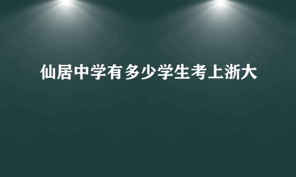 仙居中学有多少学生考上浙大