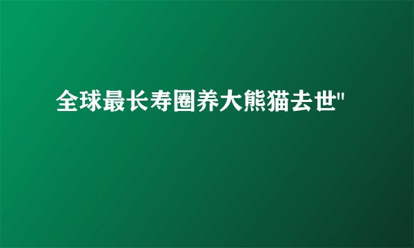 全球最长寿圈养大熊猫去世