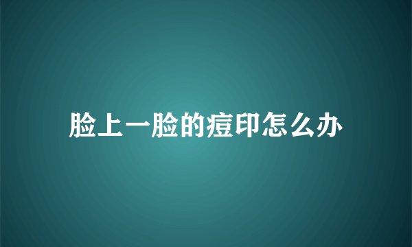 脸上一脸的痘印怎么办