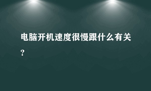 电脑开机速度很慢跟什么有关？