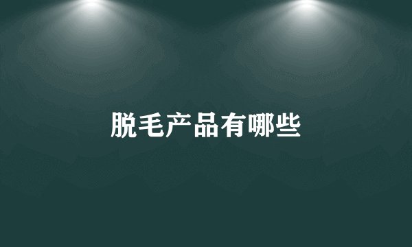 脱毛产品有哪些