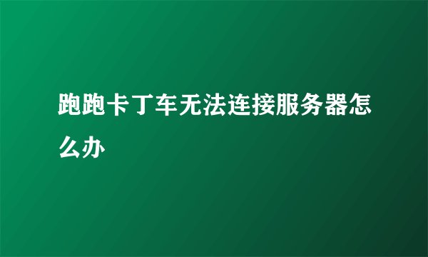 跑跑卡丁车无法连接服务器怎么办
