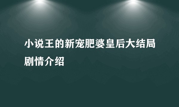小说王的新宠肥婆皇后大结局剧情介绍