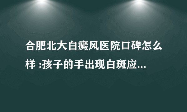 合肥北大白癜风医院口碑怎么样 :孩子的手出现白斑应该如何处理?