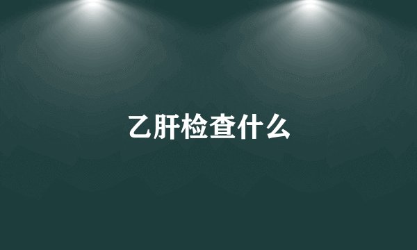 乙肝检查什么