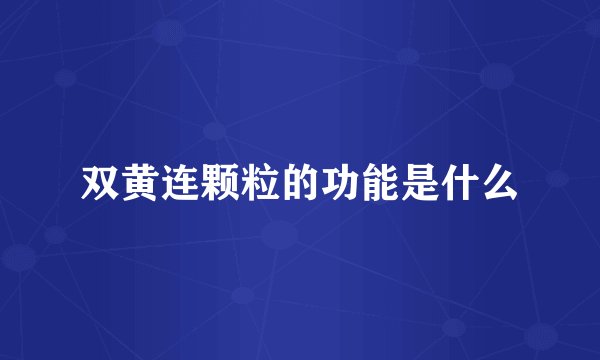 双黄连颗粒的功能是什么