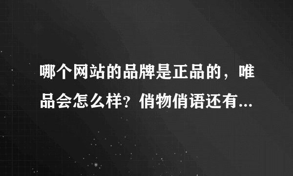 哪个网站的品牌是正品的，唯品会怎么样？俏物俏语还有上品折扣。。。哪个比较好啊，