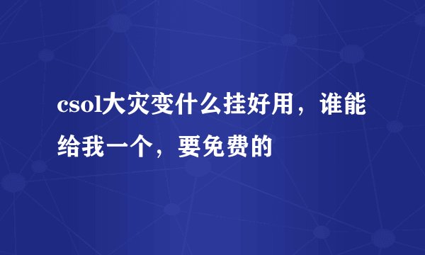 csol大灾变什么挂好用，谁能给我一个，要免费的