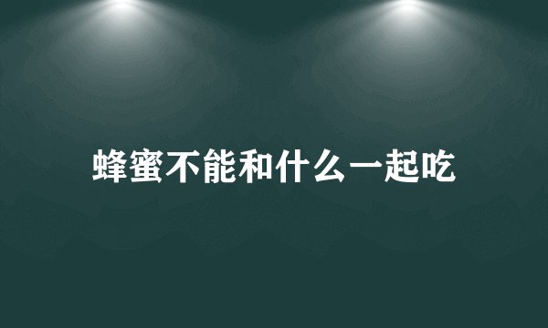 蜂蜜不能和什么一起吃