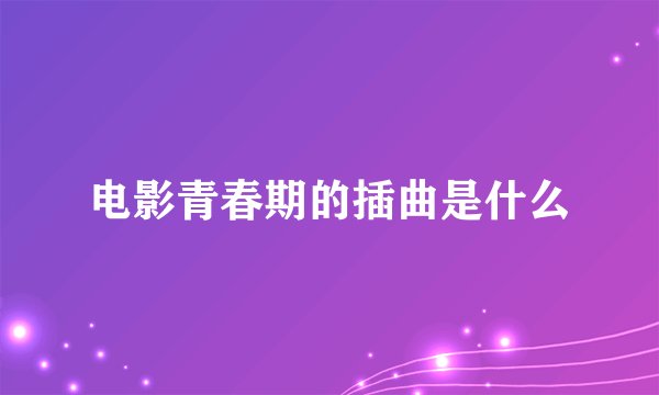 电影青春期的插曲是什么