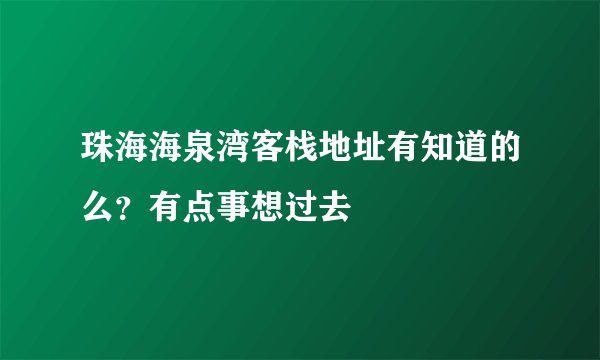 珠海海泉湾客栈地址有知道的么？有点事想过去
