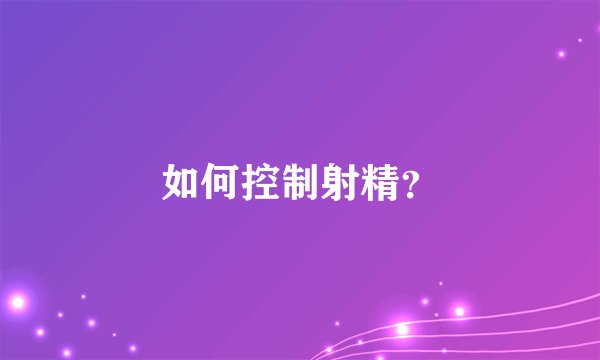 如何控制射精？