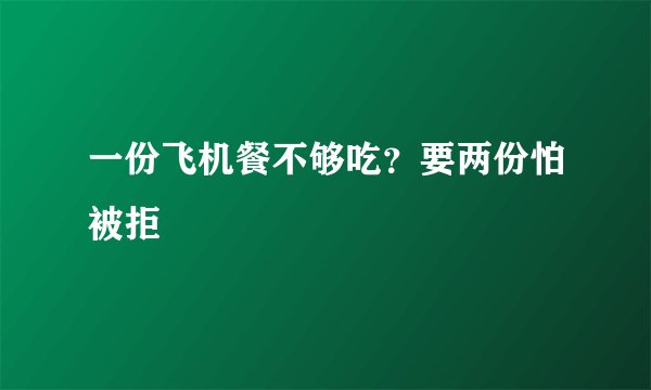 一份飞机餐不够吃？要两份怕被拒