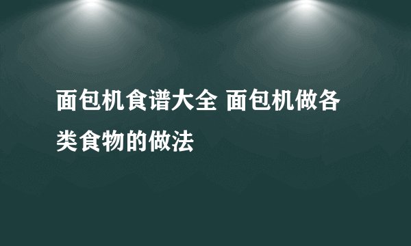 面包机食谱大全 面包机做各类食物的做法