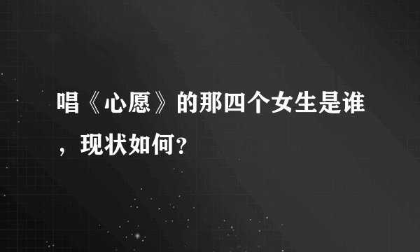 唱《心愿》的那四个女生是谁，现状如何？
