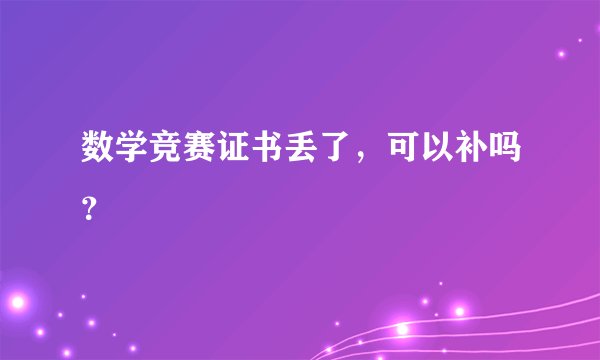 数学竞赛证书丢了，可以补吗？