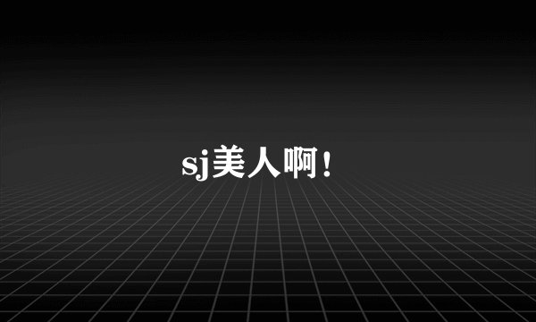 sj美人啊！