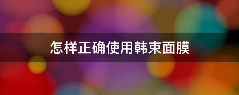 怎样正确使用韩束面膜