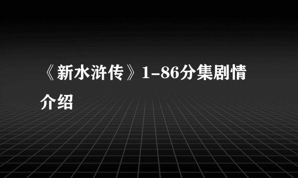 《新水浒传》1-86分集剧情介绍