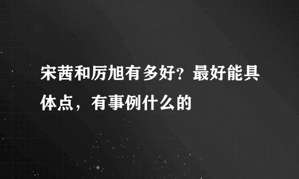宋茜和厉旭有多好?最好能具体点,有事例什么的