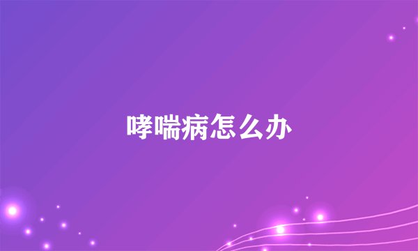 哮喘病怎么办