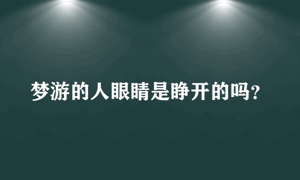 梦游的人眼睛是睁开的吗？