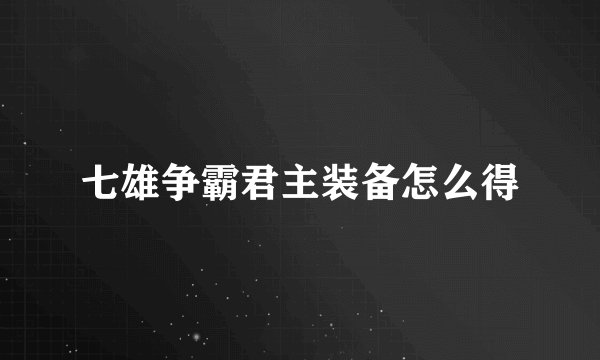 七雄争霸君主装备怎么得