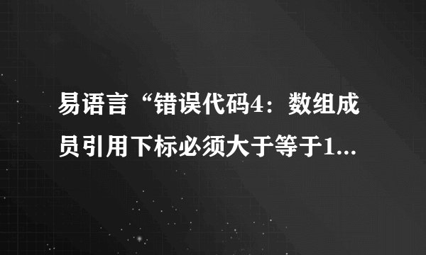 易语言“错误代码4：数组成员引用下标必须大于等于1”怎么解决？