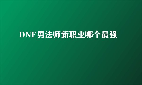DNF男法师新职业哪个最强