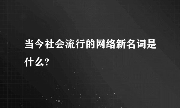 当今社会流行的网络新名词是什么?