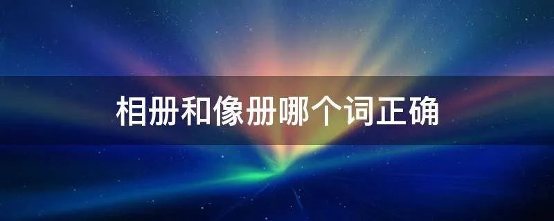 相册和像册哪个词正确