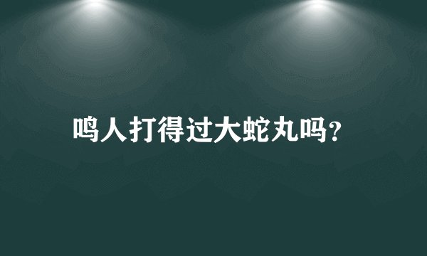 鸣人打得过大蛇丸吗？