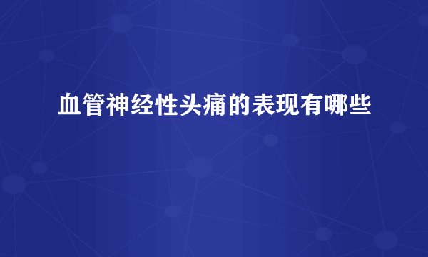 血管神经性头痛的表现有哪些