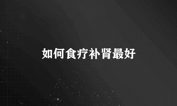 如何食疗补肾最好