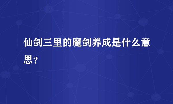 仙剑三里的魔剑养成是什么意思？