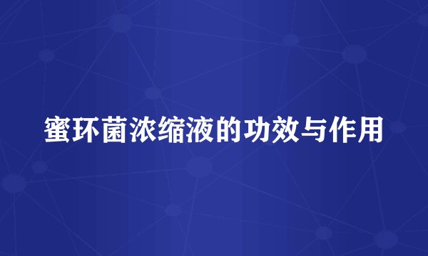 蜜环菌浓缩液的功效与作用