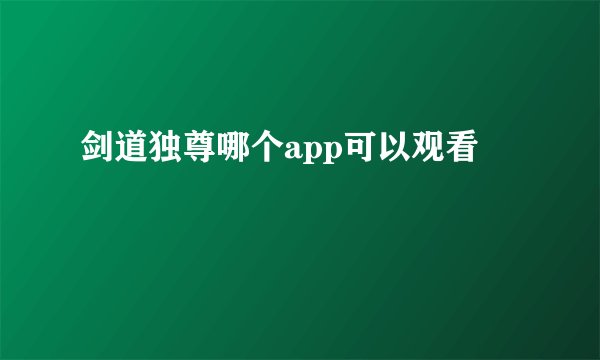 剑道独尊哪个app可以观看