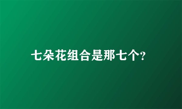 七朵花组合是那七个？