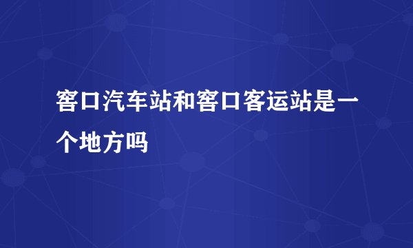 窖口汽车站和窖口客运站是一个地方吗