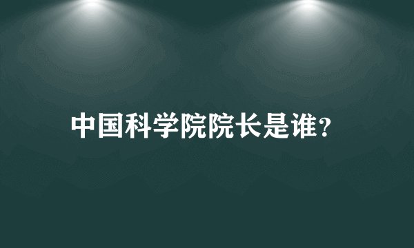 中国科学院院长是谁？